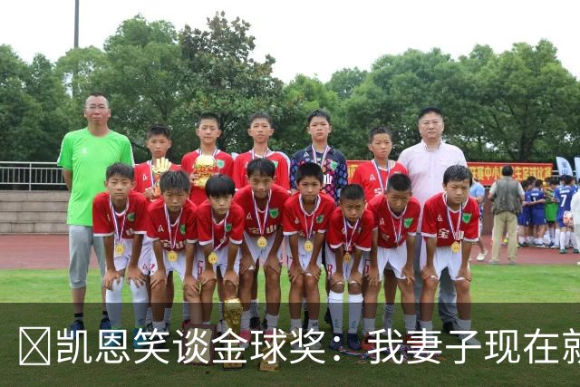 ​凯恩笑谈金球奖：我妻子现在就想知道结果，全家都紧张