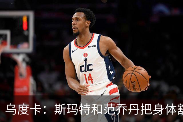 乌度卡：斯玛特和范乔丹把身体豁出去，这是一种奢侈