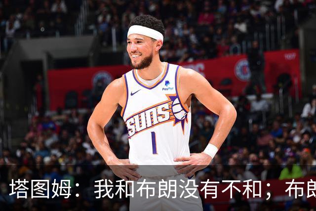 塔图姆：我和布朗没有不和；布朗：塔图姆有个非常出色的公关团队
