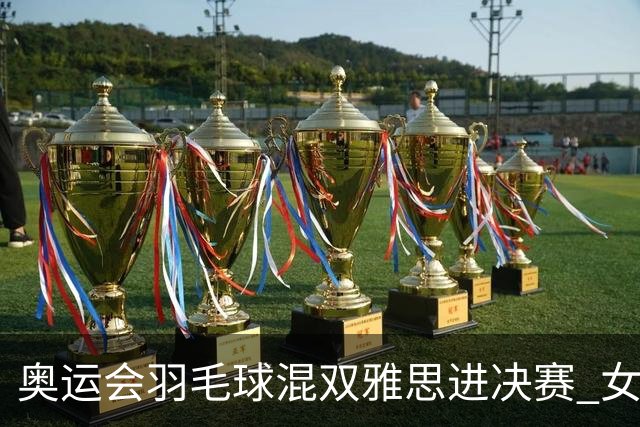 奥运会羽毛球混双雅思进决赛 女单8强迎中国德比