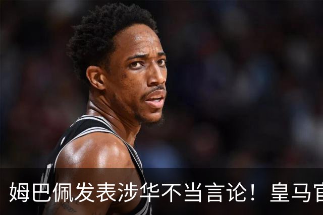 姆巴佩发表涉华不当言论！皇马官方：不道歉 球员有权表达个人意见