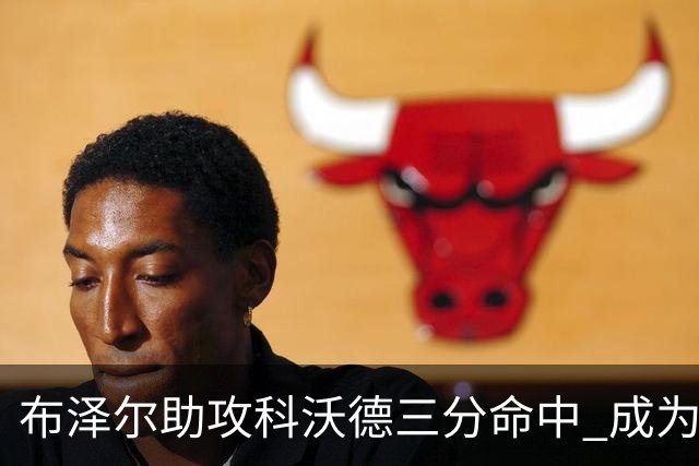布泽尔助攻科沃德三分命中 成为本赛季第一位达成三双的新秀！