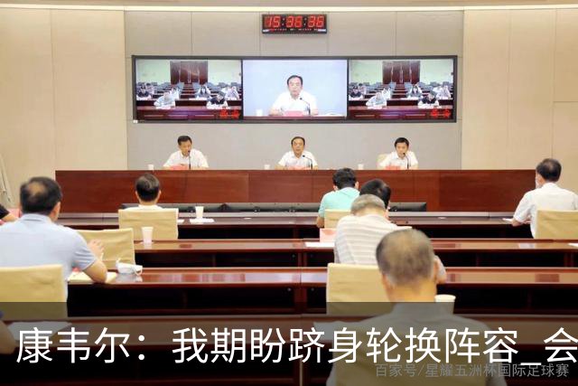 康韦尔：我期盼跻身轮换阵容 会时刻做好准备 感恩当下