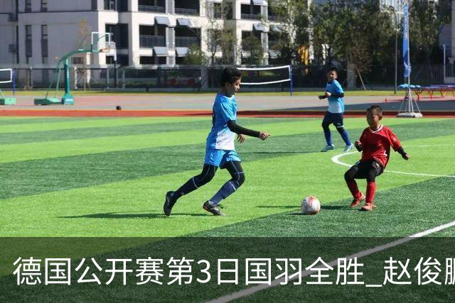 德国公开赛第3日国羽全胜 赵俊鹏2-0周天成进8强