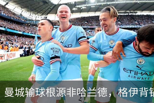 曼城输球根源非哈兰德，格伊背锅背后中场隐患亟待解决