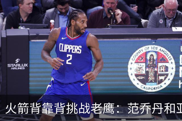 火箭背靠背挑战老鹰：范乔丹和亚当斯因伤病管理缺阵 谢泼德成疑
