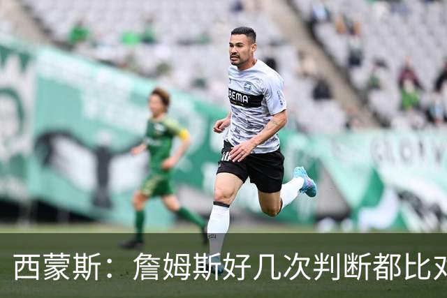 西蒙斯：詹姆斯好几次判断都比对手快两拍