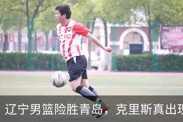 辽宁男篮险胜青岛，克里斯真出现了大问题，换不换他，成了最大难题