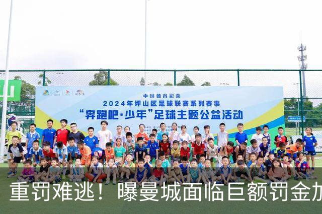 重罚难逃！曝曼城面临巨额罚金加扣分降级，下赛季仍将追加扣分