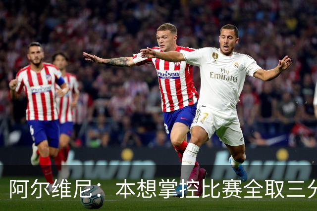 阿尔维尼：本想掌控比赛全取三分，失误太多导致4-4亚特兰大